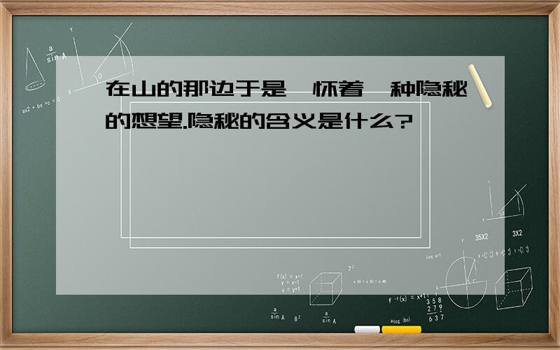 在山的那边于是,怀着一种隐秘的想望.隐秘的含义是什么?