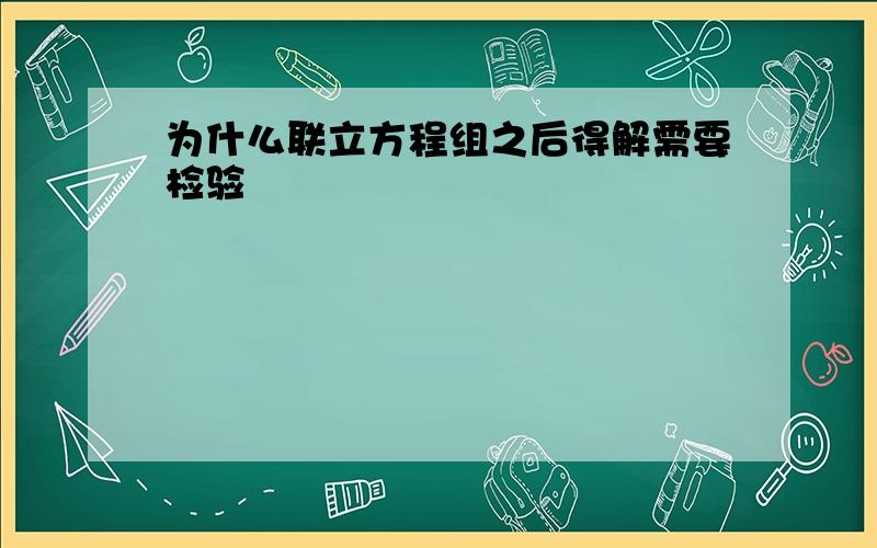 为什么联立方程组之后得解需要检验