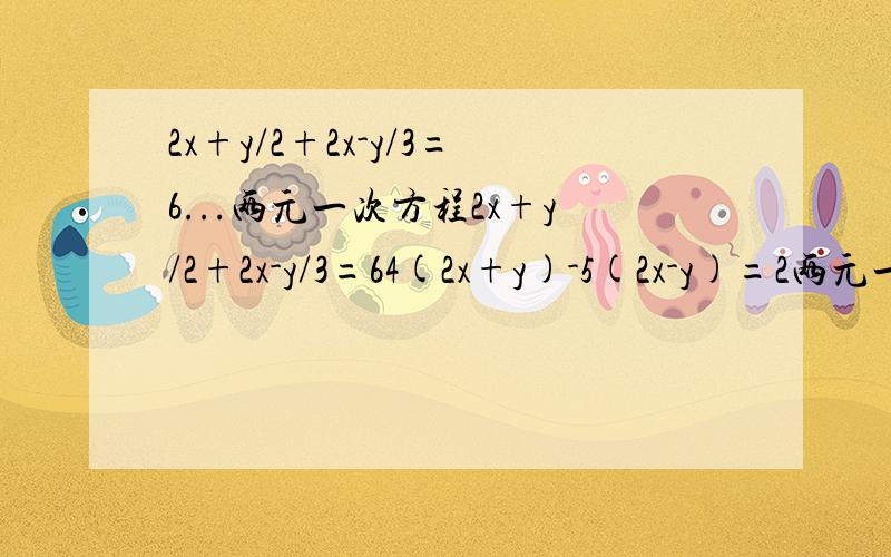 2x+y/2+2x-y/3=6...两元一次方程2x+y/2+2x-y/3=64(2x+y)-5(2x-y)=2两元一次方程,快,