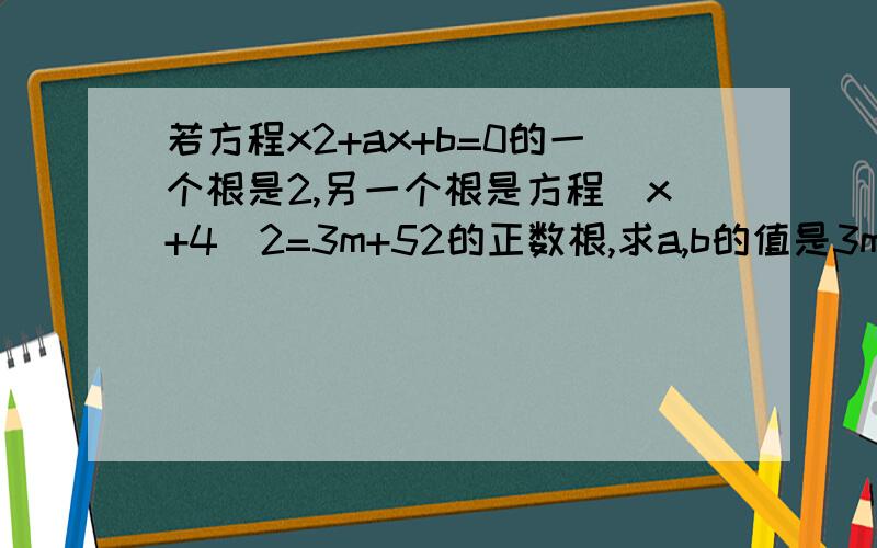 若方程x2+ax+b=0的一个根是2,另一个根是方程（x+4）2=3m+52的正数根,求a,b的值是3m,不是3x,注意！