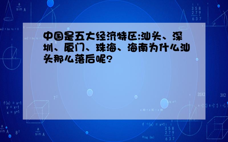 中国是五大经济特区:汕头、深圳、厦门、珠海、海南为什么汕头那么落后呢?