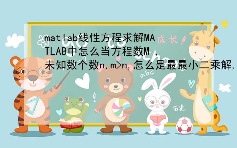 matlab线性方程求解MATLAB中怎么当方程数M ,未知数个数n,m>n,怎么是最最小二乘解,x=inv（a'*a）*（a'*b）,m