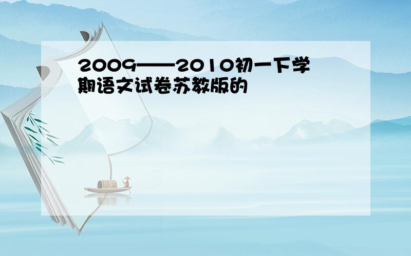 2009——2010初一下学期语文试卷苏教版的