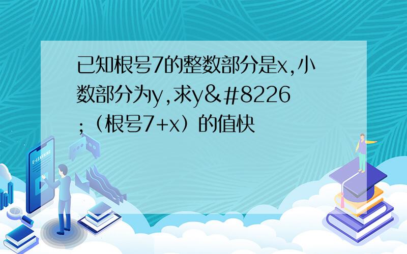 已知根号7的整数部分是x,小数部分为y,求y•（根号7+x）的值快