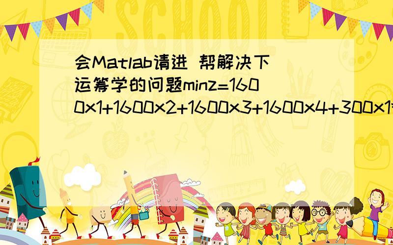 会Matlab请进 帮解决下运筹学的问题minz=1600x1+1600x2+1600x3+1600x4+300x1*x1+300x2*x2+300x3*x3+300x4 *x4-300x1*x2-300x2*x3-300x3*x4-300x4*x1-1433600 st x1>=220 x2>=256 x3>=240 x4>=180 x1.x2.x3.x4都为整数用MATLAB求最优解