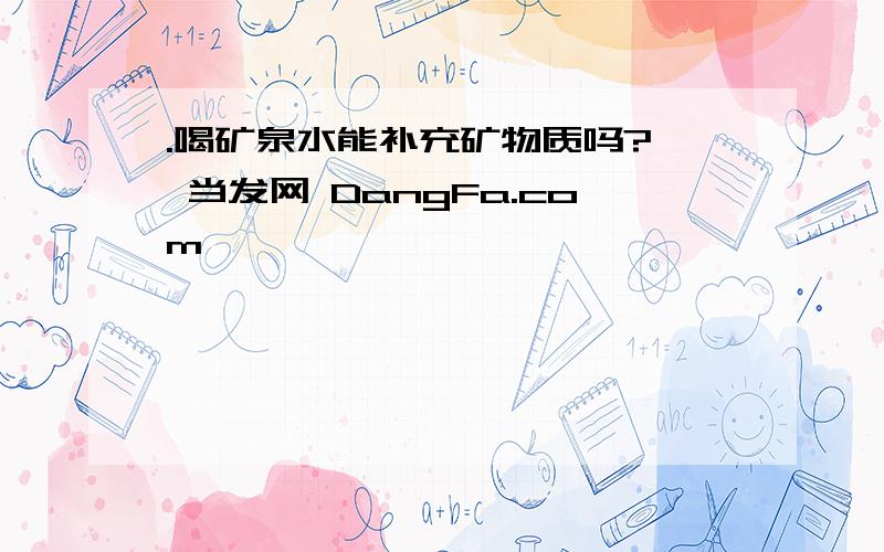 .喝矿泉水能补充矿物质吗?★ 当发网 DangFa.com ★