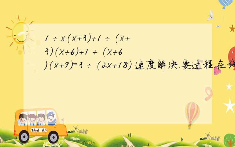 1÷x(x+3)+1÷(x+3)(x+6)+1÷(x+6)(x+9)=3÷(2x+18) 速度解决.要过程.在线等.快速