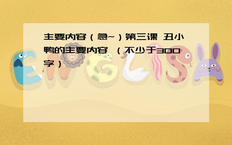 主要内容（急~）第三课 丑小鸭的主要内容 （不少于300字）