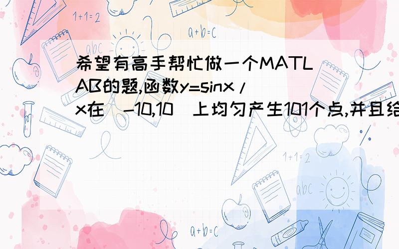 希望有高手帮忙做一个MATLAB的题,函数y=sinx/x在[-10,10]上均匀产生101个点,并且给每个点加一点儿噪音,分别用3,4,5次曲线拟合,分析误差,画出图像并标注.