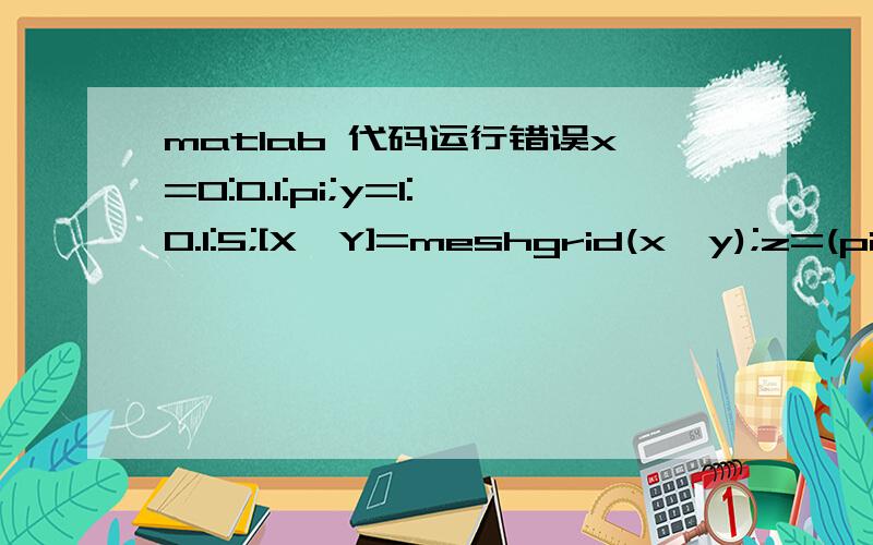 matlab 代码运行错误x=0:0.1:pi;y=1:0.1:5;[X,Y]=meshgrid(x,y);z=(pi/3)+asin(sin(X)*sqrt(Y.^2-sin(X).^2)-cos(X)*sin(pi/3))-Y;mesh(X,Y,Z)