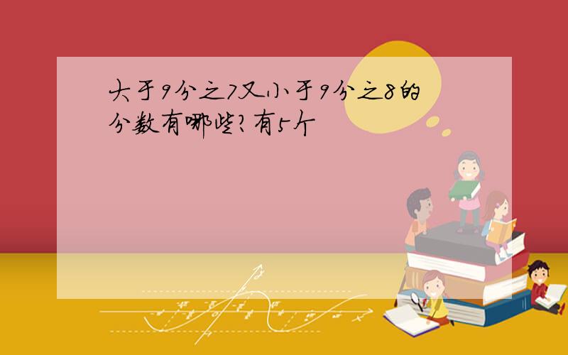 大于9分之7又小于9分之8的分数有哪些?有5个