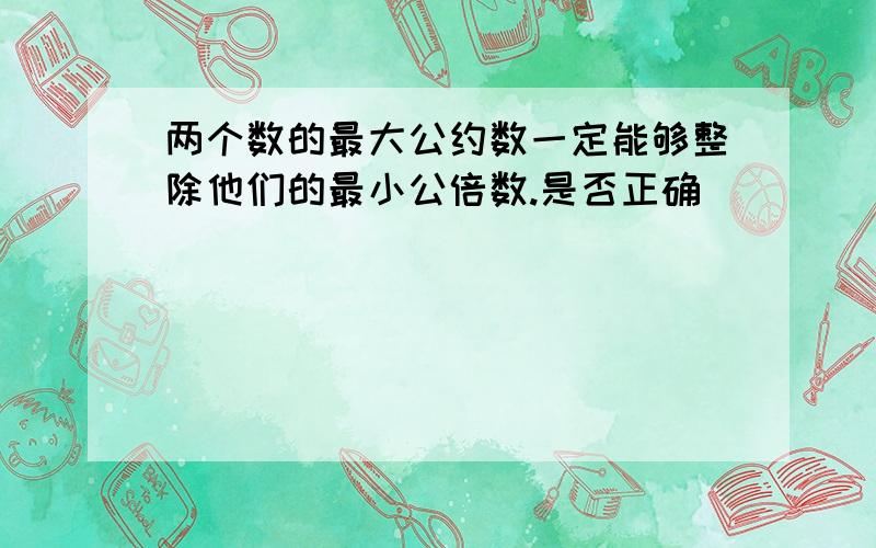 两个数的最大公约数一定能够整除他们的最小公倍数.是否正确