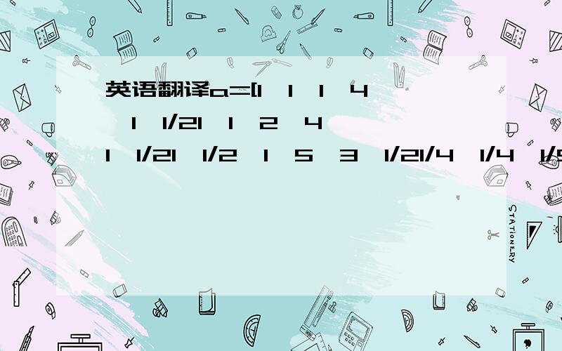 英语翻译a=[1,1,1,4,1,1/21,1,2,4,1,1/21,1/2,1,5,3,1/21/4,1/4,1/5,1,1/3,1/31,1,1/3,3,1,12,2,2,3,3,1];[x,y]=eig(a);eigenvalue=diag(y);lamda=eigenvalue(1);ci1=(lamda-6)/5;cr1=ci1/1.24w1=x(:,1)/sum(x(:,1))b1=[1,1/4,1/2;4,1,3;2,1/3,1];[x,y]=eig(b1);eig