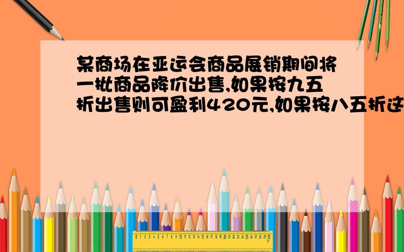 某商场在亚运会商品展销期间将一批商品降价出售,如果按九五折出售则可盈利420元,如果按八五折这出售,仍可获利60元,此商品的购入价为多少元?