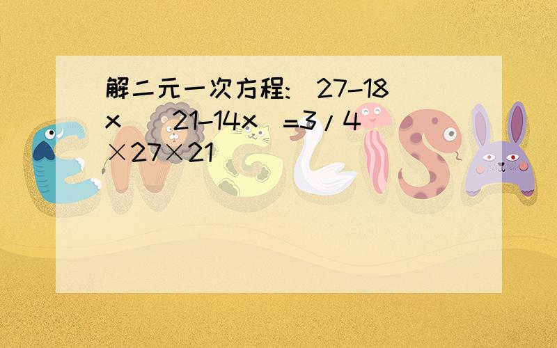 解二元一次方程:(27-18x)(21-14x)=3/4×27×21