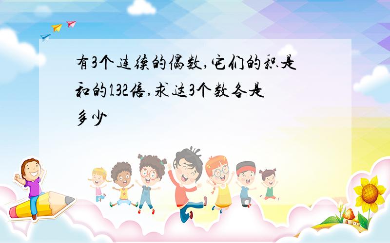 有3个连续的偶数,它们的积是和的132倍,求这3个数各是多少