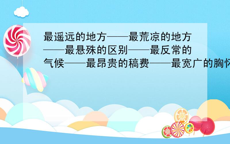 最遥远的地方——最荒凉的地方——最悬殊的区别——最反常的气候——最昂贵的稿费——最宽广的胸怀——最绝望的前途——最高的巨人——最难做的饭——最短的季节——最长的寿命—