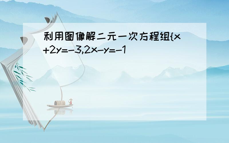 利用图像解二元一次方程组{x+2y=-3,2x-y=-1