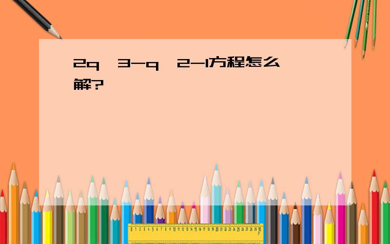 2q^3-q^2-1方程怎么解?