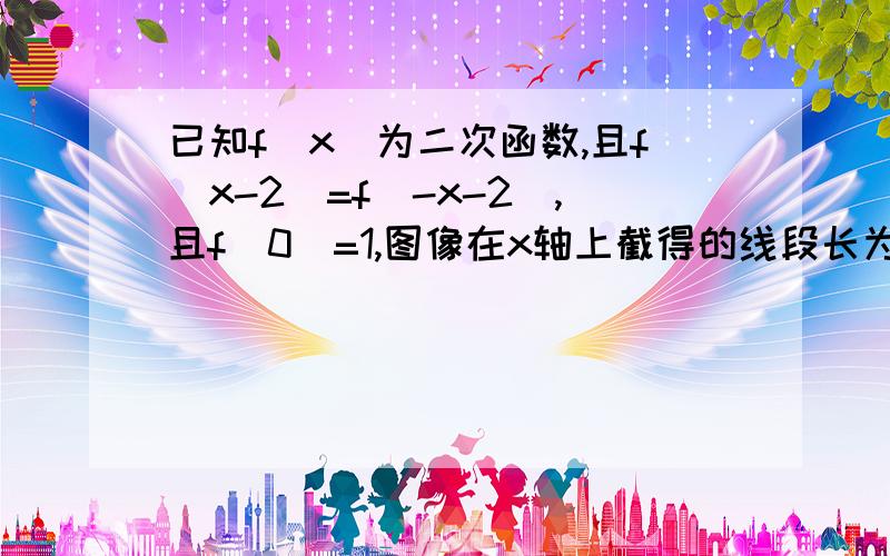 已知f(x)为二次函数,且f(x-2)=f(-x-2),且f(0)=1,图像在x轴上截得的线段长为2根号2,求f(x)解析式