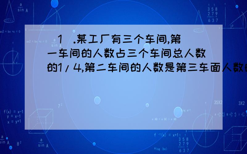 (1).某工厂有三个车间,第一车间的人数占三个车间总人数的1/4,第二车间的人数是第三车面人数的7/8,第一车间比第三车间少21人.三个车间一共有多少人?(2).有橘子若干个,把其中的1/3分给甲,把