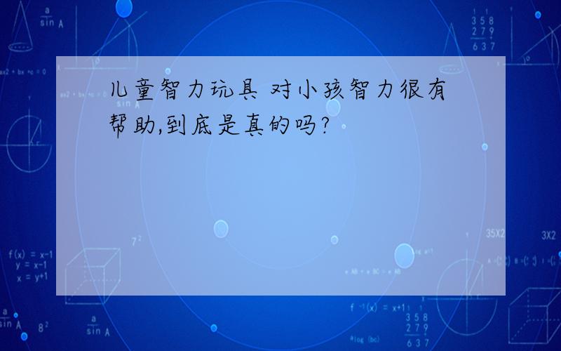 儿童智力玩具 对小孩智力很有帮助,到底是真的吗?