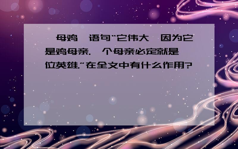 {母鸡}语句“它伟大,因为它是鸡母亲.一个母亲必定就是一位英雄.”在全文中有什么作用?