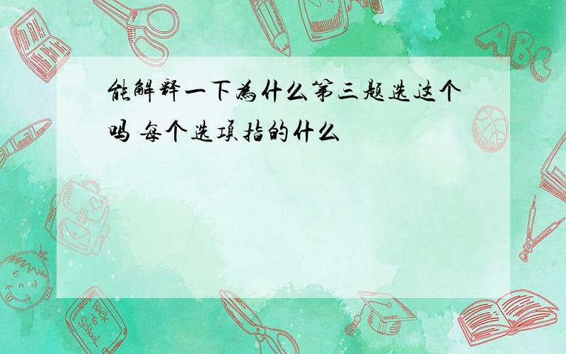 能解释一下为什么第三题选这个吗 每个选项指的什么