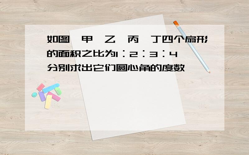 如图,甲、乙、丙、丁四个扇形的面积之比为1：2：3：4,分别求出它们圆心角的度数