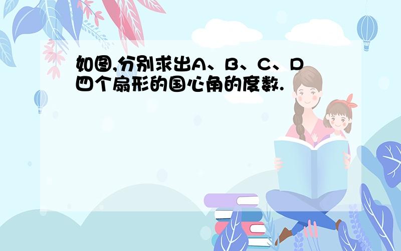 如图,分别求出A、B、C、D四个扇形的国心角的度数.