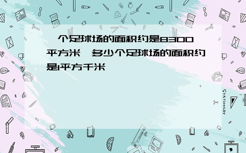 一个足球场的面积约是8300平方米,多少个足球场的面积约是1平方千米