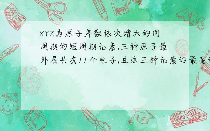 XYZ为原子序数依次增大的同周期的短周期元素,三种原子最外层共有11个电子,且这三种元素的最高价氧化物的水化物之间两两反应,均生成盐和水,问：xyz是什么元素?YZ最高价氧化物对应的水化