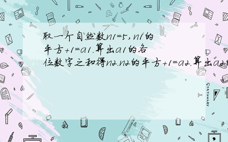 取一个自然数n1=5,n1的平方+1=a1.算出a1的各位数字之和得n2.n2的平方+1=a2.算出a2的各位数字之和得n3,计算n3的平方+1得a3.以此类推,能求出a2010吗?