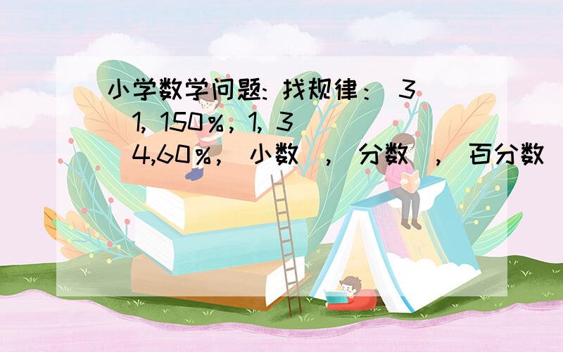 小学数学问题: 找规律： 3／1, 150％, 1, 3／4,60％,（小数）,（分数）,（百分数).