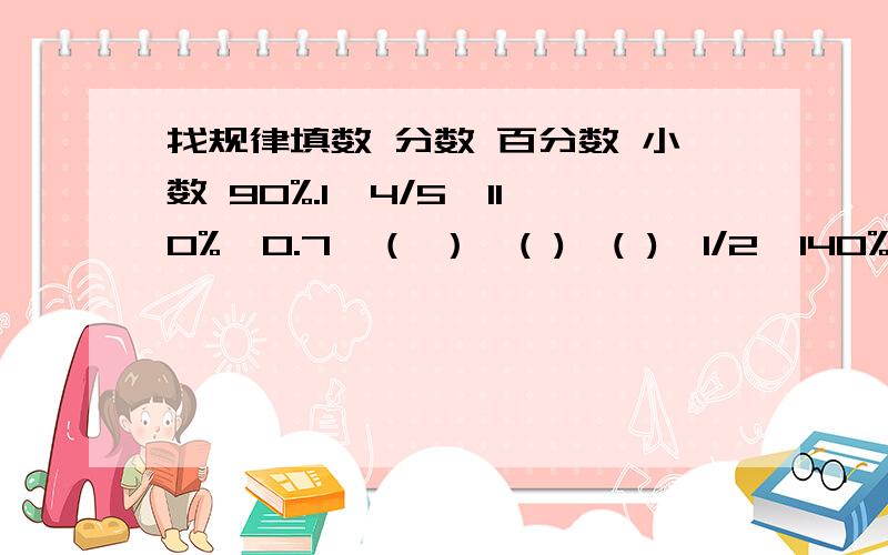 找规律填数 分数 百分数 小数 90%.1,4/5,110%,0.7,（ ）,( ),( ),1/2,140%