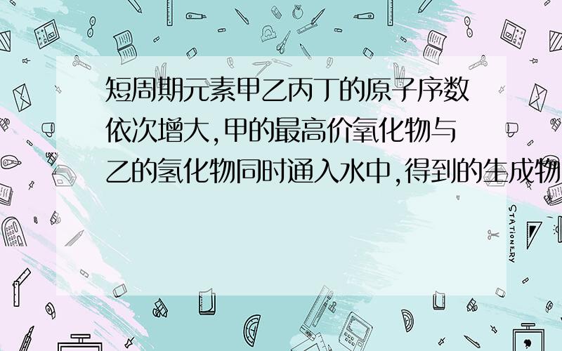 短周期元素甲乙丙丁的原子序数依次增大,甲的最高价氧化物与乙的氢化物同时通入水中,得到的生成物既可与酸反应又可与碱反应.丙位于第IA族,丁原子的核外电子总数是其最外层电子数的3倍