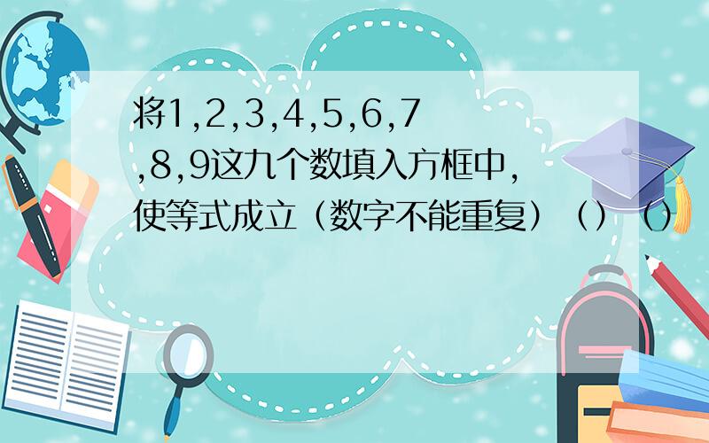 将1,2,3,4,5,6,7,8,9这九个数填入方框中,使等式成立（数字不能重复）（）（）（）=1/2*（）（）（）=1/3*（）（）（）