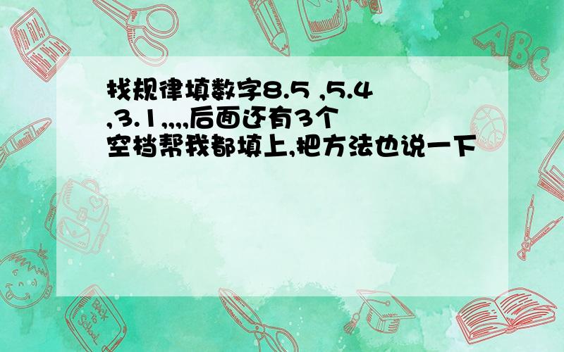 找规律填数字8.5 ,5.4,3.1,,,,后面还有3个空档帮我都填上,把方法也说一下