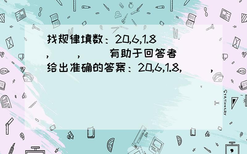 找规律填数：20,6,1.8,（ ）,（ ）有助于回答者给出准确的答案：20,6,1.8,（ ）,（ ）