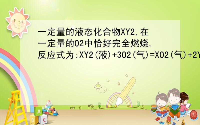 一定量的液态化合物XY2,在一定量的O2中恰好完全燃烧,反应式为:XY2(液)+3O2(气)=XO2(气)+2YO2(气).测的生成物总体积672mL,密度为2.56g/L(STP).则：（1）反应前O2的体积为____mL(STP)；（2）化合物XY2的摩尔