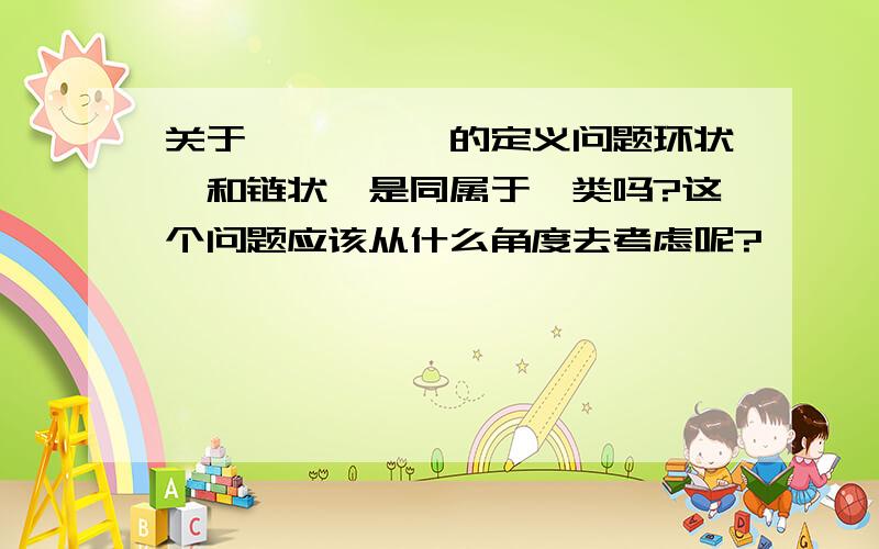 关于烷、烯、炔的定义问题环状烷和链状烷是同属于烷类吗?这个问题应该从什么角度去考虑呢?