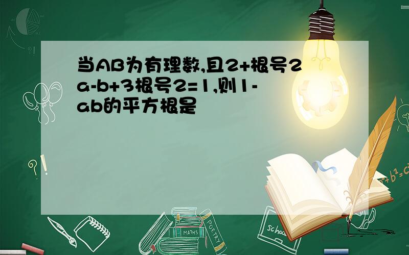 当AB为有理数,且2+根号2a-b+3根号2=1,则1-ab的平方根是