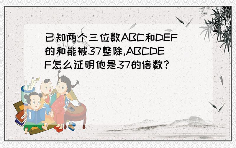 已知两个三位数ABC和DEF的和能被37整除,ABCDEF怎么证明他是37的倍数?