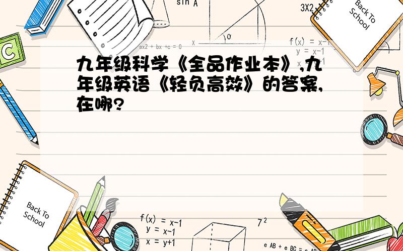 九年级科学《全品作业本》,九年级英语《轻负高效》的答案,在哪?