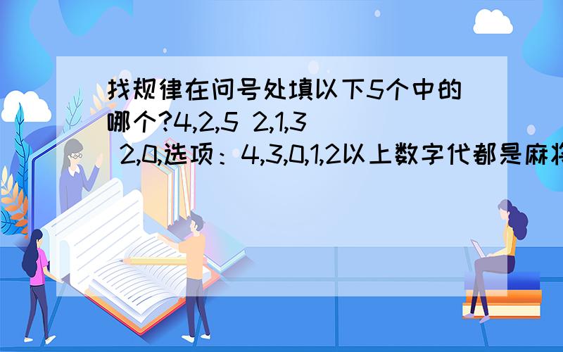 找规律在问号处填以下5个中的哪个?4,2,5 2,1,3 2,0,选项：4,3,0,1,2以上数字代都是麻将骰子的电子的样子,我吧翻译成数字了,4 2 52 1 3