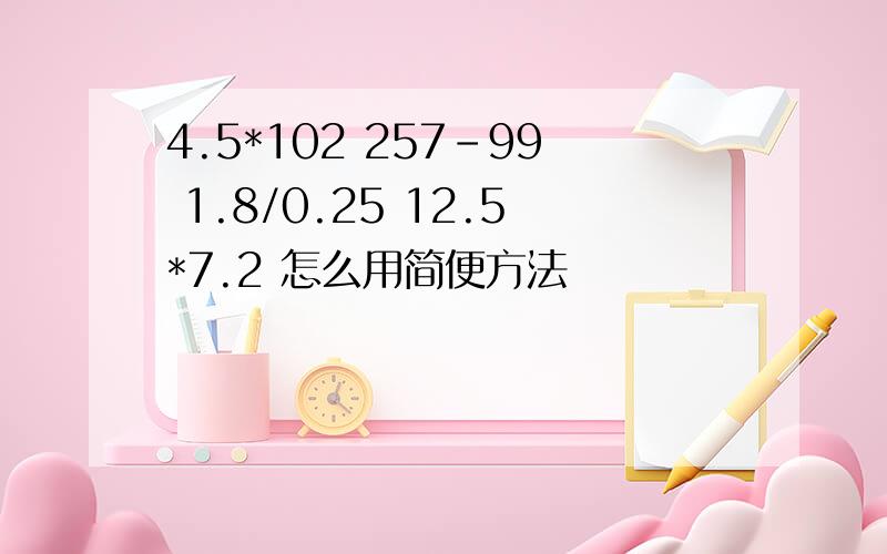 4.5*102 257-99 1.8/0.25 12.5*7.2 怎么用简便方法