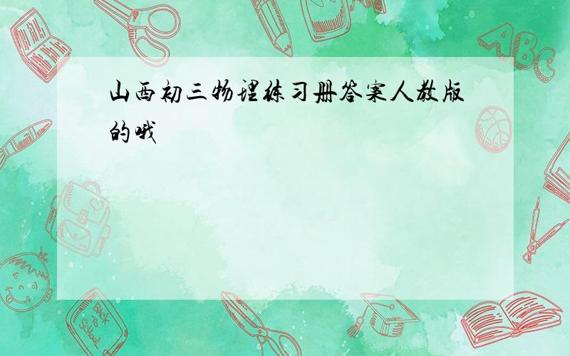 山西初三物理练习册答案人教版的哦