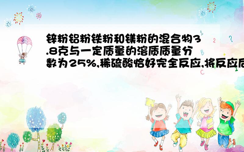 锌粉铝粉铁粉和镁粉的混合物3.8克与一定质量的溶质质量分数为25%,稀硫酸恰好完全反应,将反应后的混合物蒸发水分得固体（不含结晶水）11克,则反应中生成氢气的质量为多少?