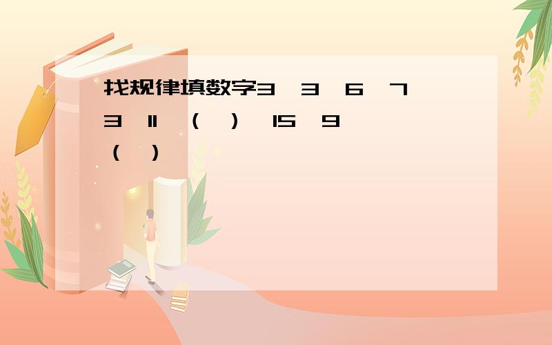 找规律填数字3,3,6,7,3,11,（ ）,15,9,（ ）