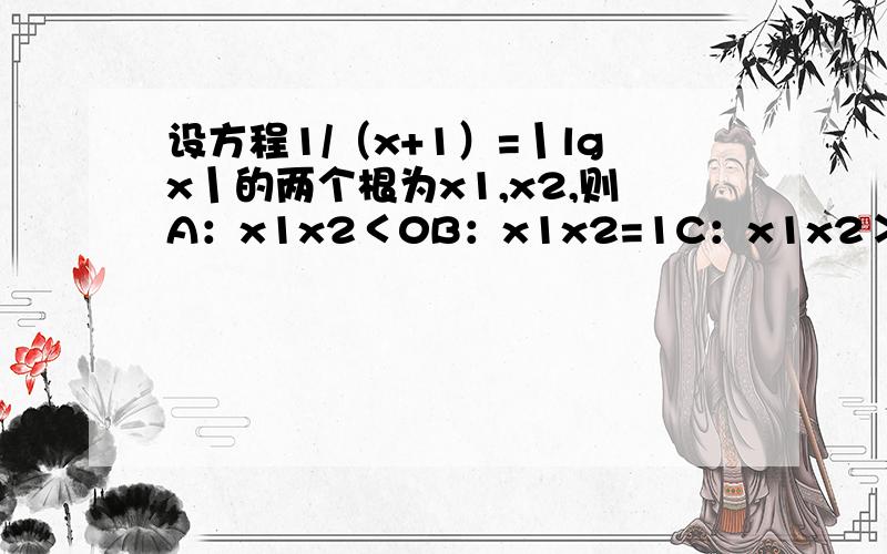 设方程1/（x+1）=丨lgx丨的两个根为x1,x2,则A：x1x2＜0B：x1x2=1C：x1x2＞1D：0＜x1x2＜1